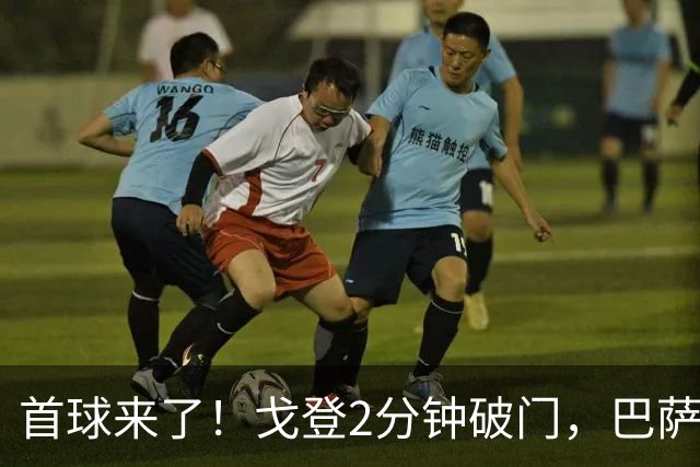 首球来了！戈登2分钟破门，巴萨1-0领先