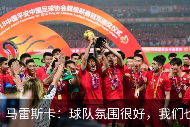 马雷斯卡：球队氛围很好，我们也要享受领跑联赛的喜悦